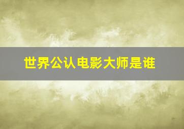 世界公认电影大师是谁