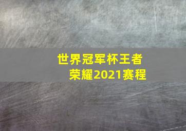 世界冠军杯王者荣耀2021赛程