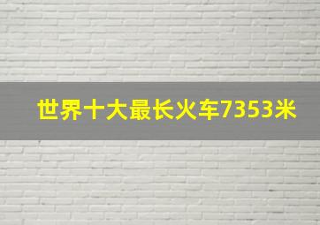 世界十大最长火车7353米