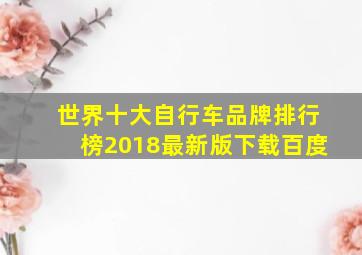 世界十大自行车品牌排行榜2018最新版下载百度