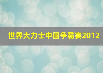 世界大力士中国争霸赛2012