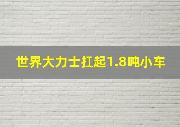 世界大力士扛起1.8吨小车