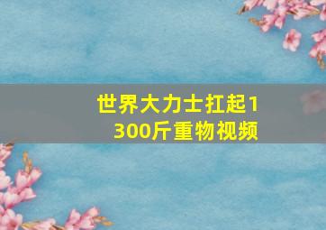 世界大力士扛起1300斤重物视频