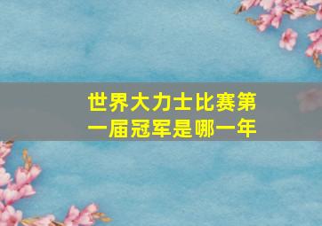 世界大力士比赛第一届冠军是哪一年