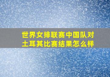 世界女排联赛中国队对土耳其比赛结果怎么样