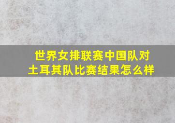 世界女排联赛中国队对土耳其队比赛结果怎么样