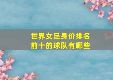 世界女足身价排名前十的球队有哪些