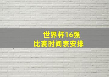 世界杯16强比赛时间表安排