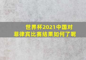 世界杯2021中国对菲律宾比赛结果如何了呢