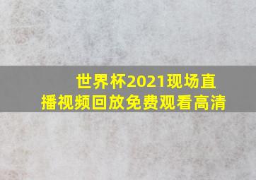 世界杯2021现场直播视频回放免费观看高清