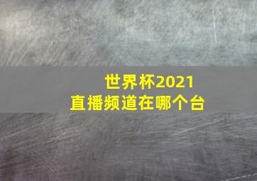 世界杯2021直播频道在哪个台