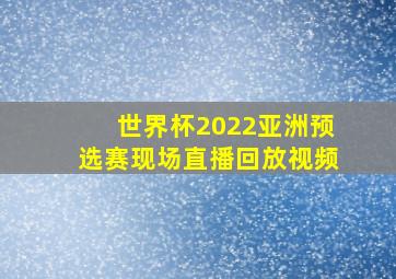 世界杯2022亚洲预选赛现场直播回放视频