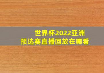 世界杯2022亚洲预选赛直播回放在哪看