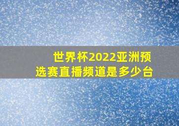 世界杯2022亚洲预选赛直播频道是多少台