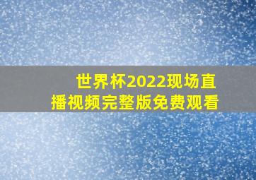 世界杯2022现场直播视频完整版免费观看