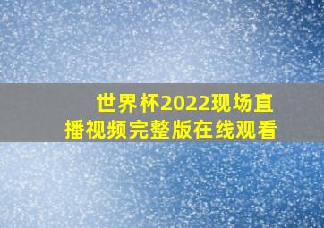 世界杯2022现场直播视频完整版在线观看