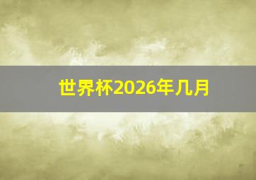 世界杯2026年几月