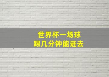 世界杯一场球踢几分钟能进去