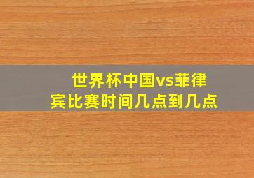 世界杯中国vs菲律宾比赛时间几点到几点