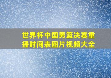 世界杯中国男篮决赛重播时间表图片视频大全