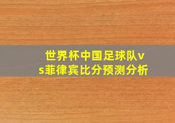 世界杯中国足球队vs菲律宾比分预测分析