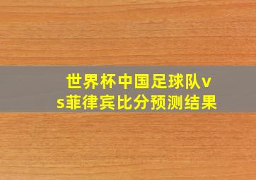 世界杯中国足球队vs菲律宾比分预测结果