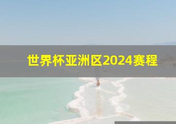 世界杯亚洲区2024赛程