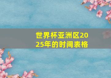 世界杯亚洲区2025年的时间表格