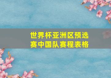 世界杯亚洲区预选赛中国队赛程表格