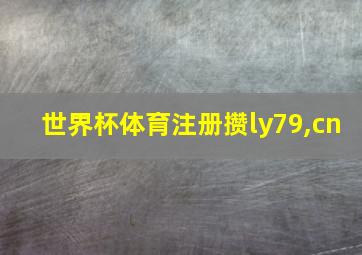 世界杯体育注册攒ly79,cn