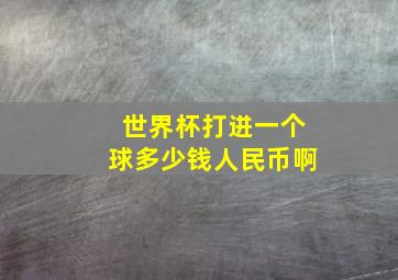 世界杯打进一个球多少钱人民币啊