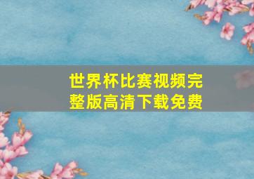 世界杯比赛视频完整版高清下载免费