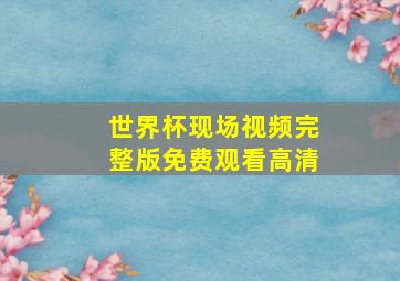 世界杯现场视频完整版免费观看高清