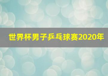 世界杯男子乒乓球赛2020年