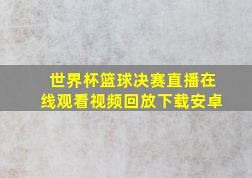 世界杯篮球决赛直播在线观看视频回放下载安卓