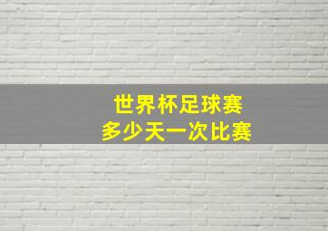 世界杯足球赛多少天一次比赛