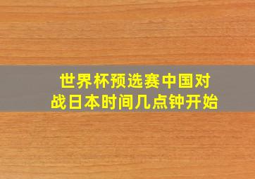 世界杯预选赛中国对战日本时间几点钟开始