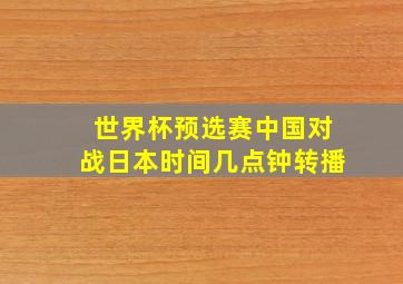 世界杯预选赛中国对战日本时间几点钟转播