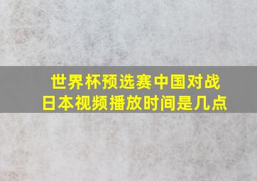 世界杯预选赛中国对战日本视频播放时间是几点