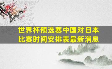 世界杯预选赛中国对日本比赛时间安排表最新消息