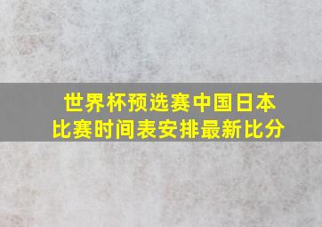 世界杯预选赛中国日本比赛时间表安排最新比分