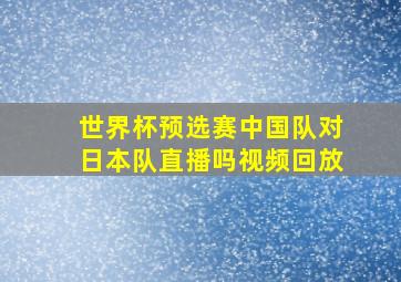 世界杯预选赛中国队对日本队直播吗视频回放