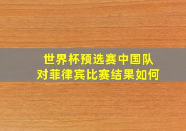 世界杯预选赛中国队对菲律宾比赛结果如何