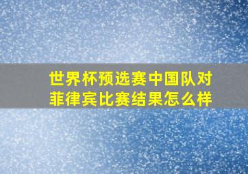 世界杯预选赛中国队对菲律宾比赛结果怎么样