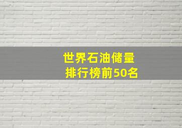 世界石油储量排行榜前50名