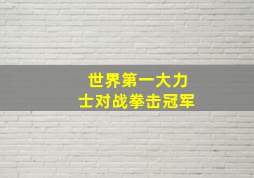 世界第一大力士对战拳击冠军