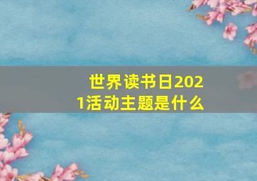 世界读书日2021活动主题是什么