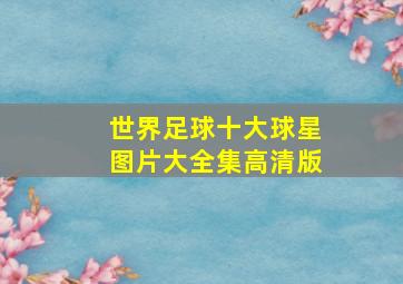 世界足球十大球星图片大全集高清版