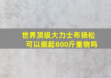 世界顶级大力士布扬松可以搬起800斤重物吗