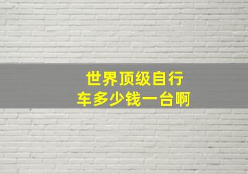 世界顶级自行车多少钱一台啊